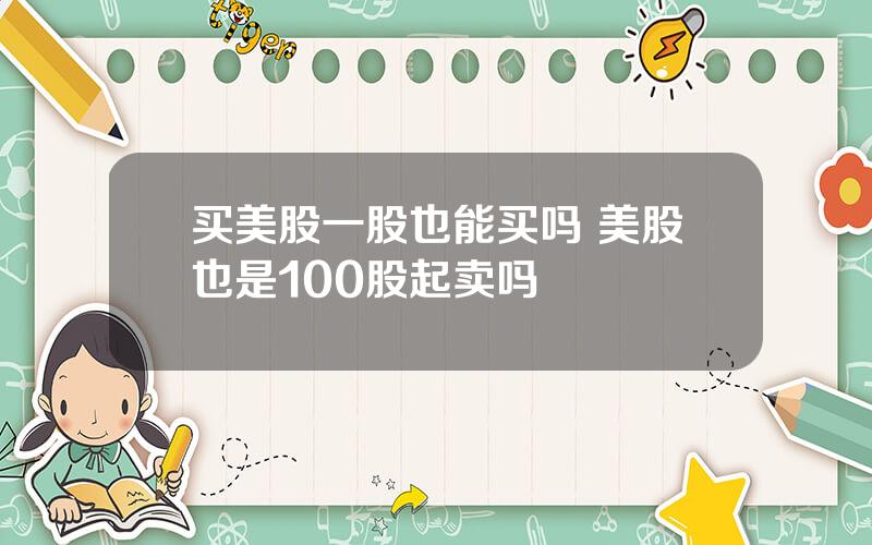 买美股一股也能买吗 美股也是100股起卖吗